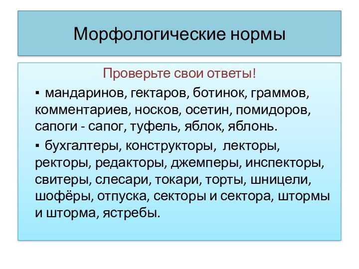 Морфологические нормыПроверьте свои ответы!	▪ мандаринов, гектаров, ботинок, граммов, комментариев, носков, осетин, помидоров, сапоги - сапог,