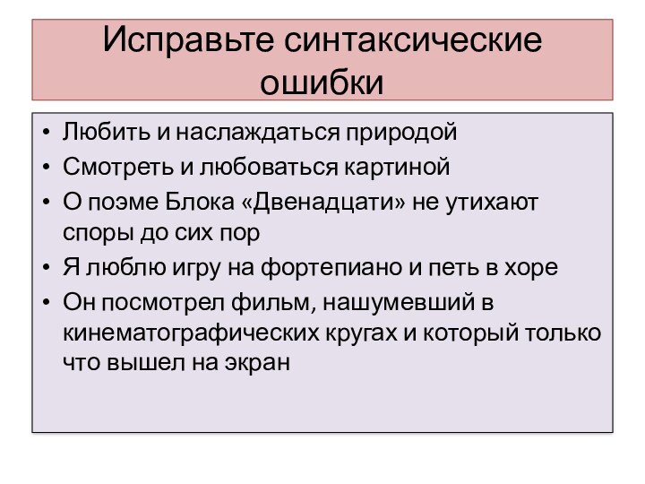 Исправьте синтаксические ошибкиЛюбить и наслаждаться природойСмотреть и любоваться картинойО поэме Блока «Двенадцати» не утихают споры