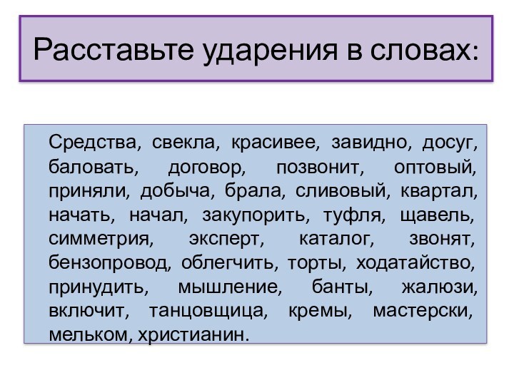 Расставьте ударения в словах:	Средства, свекла, красивее, завидно, досуг, баловать, договор, позвонит, оптовый, приняли, добыча, брала,