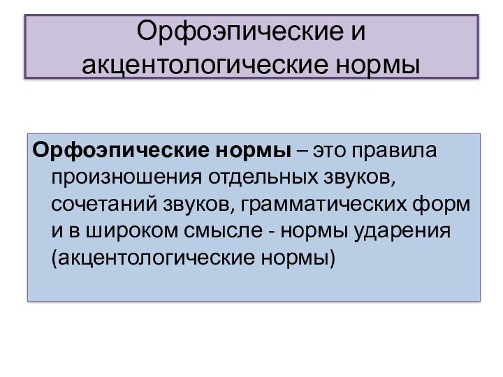 Орфоэпические и акцентологические нормыОрфоэпические нормы – это правила произношения отдельных звуков, сочетаний звуков, грамматических форм