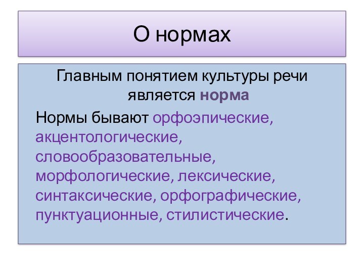 О нормахГлавным понятием культуры речи является норма	Нормы бывают орфоэпические, акцентологические, словообразовательные, морфологические, лексические, синтаксические, орфографические,