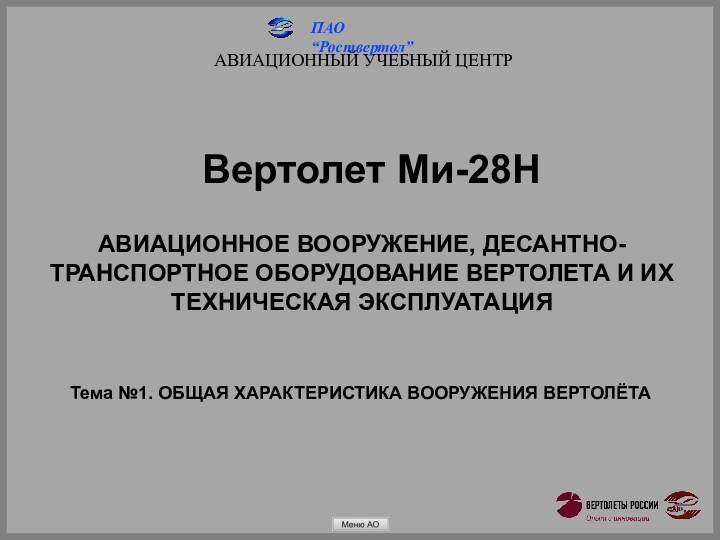 АВИАЦИОННЫЙ УЧЕБНЫЙ ЦЕНТРВертолет Ми-28НТема №1. ОБЩАЯ ХАРАКТЕРИСТИКА ВООРУЖЕНИЯ ВЕРТОЛЁТААВИАЦИОННОЕ ВООРУЖЕНИЕ, ДЕСАНТНО-ТРАНСПОРТНОЕ ОБОРУДОВАНИЕ ВЕРТОЛЕТА И ИХ