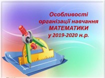Особливості організації навчання математики у 2019-2020 н.р