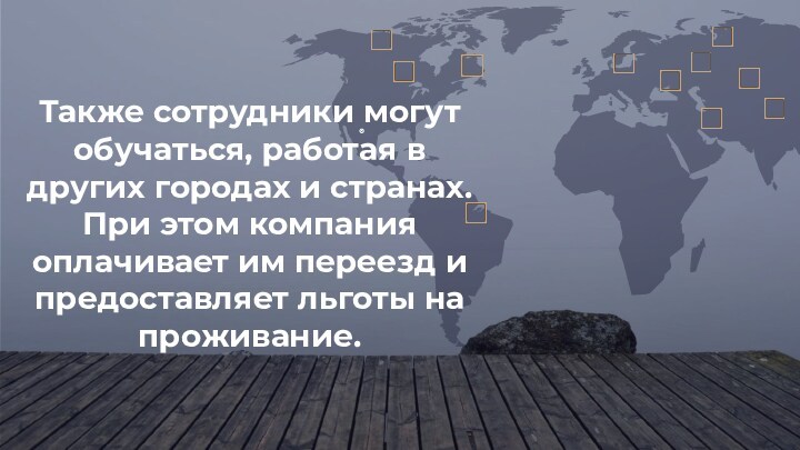 Также сотрудники могут обучаться, работая в других городах и странах. При этом компания оплачивает им