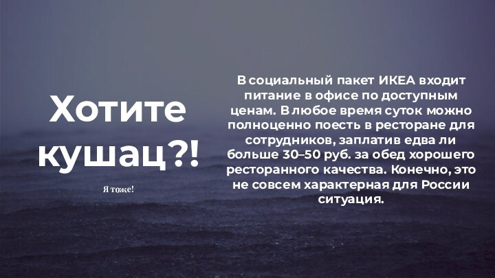 Хотите кушац?! 
 В социальный пакет ИКЕА входит питание в офисе по доступным ценам. В