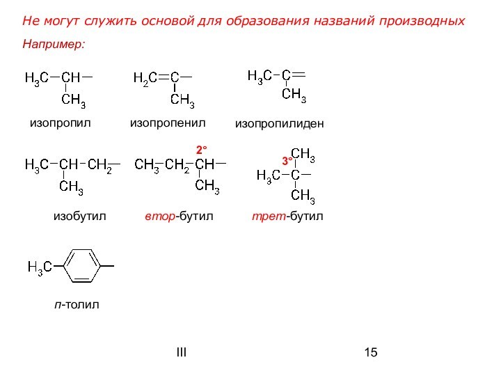 IIIНе могут служить основой для образования названий производных изопропил изопропенил изобутил втор-бутил трет-бутил п-толил 2°3°изопропилиден Например:
