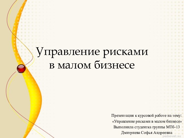 Управление рисками 
 в малом бизнесеПрезентация к курсовой работе на тему: «Управление рисками в малом