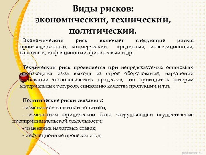 Виды рисков: 
 экономический, технический, политический.
 		Экономический риск включает следующие риски: производственный, коммерческий, кредитный,