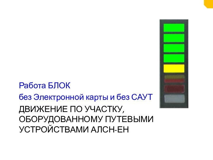 ДВИЖЕНИЕ ПО УЧАСТКУ, ОБОРУДОВАННОМУ ПУТЕВЫМИ УСТРОЙСТВАМИ АЛСН-ЕНРабота БЛОКбез Электронной карты и без САУТ