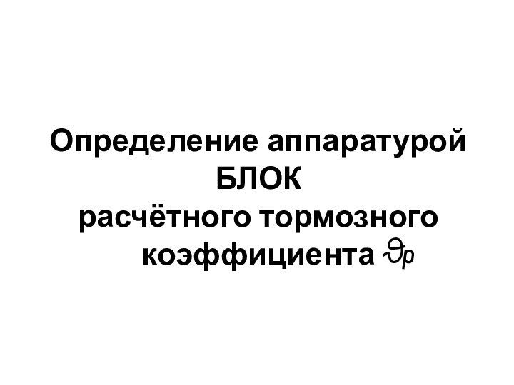 Определение аппаратурой
 БЛОК
 расчётного тормозного коэффициента