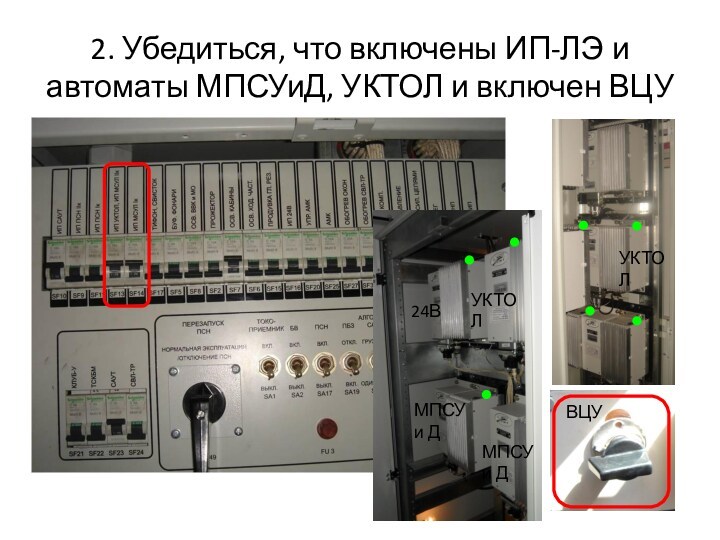 2. Убедиться, что включены ИП-ЛЭ и автоматы МПСУиД, УКТОЛ и включен ВЦУ24ВУКТОЛМПСУ и ДМПСУ и ДУКТОЛВЦУ