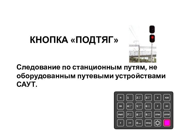 Следование по станционным путям, не оборудованным путевыми устройствами САУТ.КНОПКА «ПОДТЯГ»