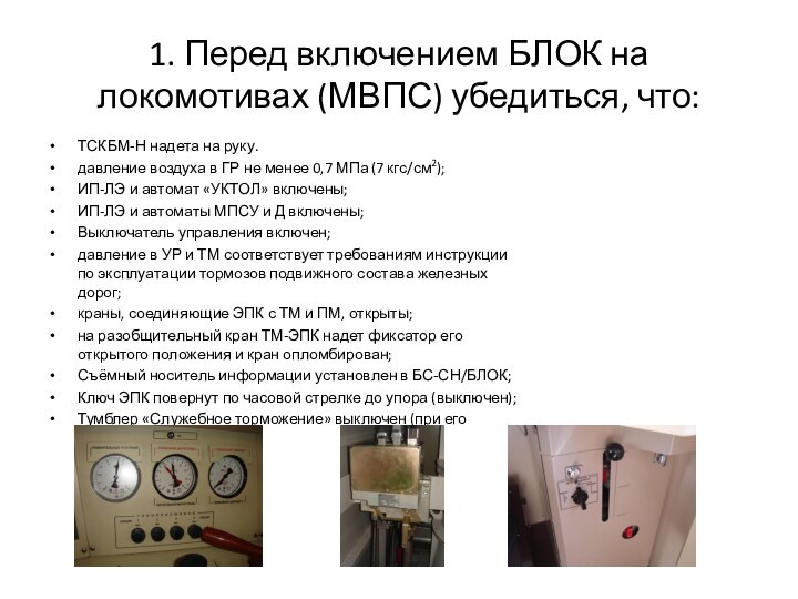 1. Перед включением БЛОК на локомотивах (МВПС) убедиться, что:ТСКБМ-Н надета на руку.давление воздуха в ГР