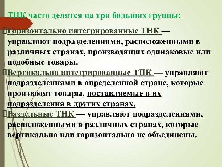 ТНК часто делятся на три больших группы:
 Горизонтально интегрированные ТНК — управляют подразделениями, расположенными в