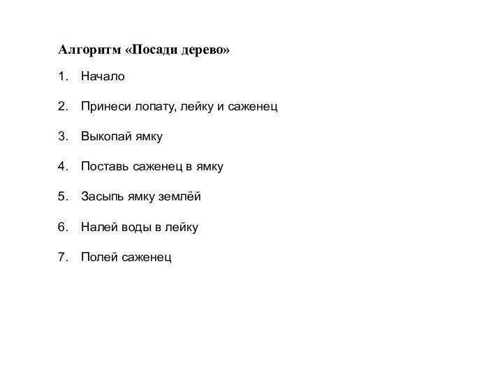 Алгоритм «Посади дерево»НачалоПринеси лопату, лейку и саженецВыкопай ямкуПоставь саженец в ямкуЗасыпь ямку землёйНалей воды в