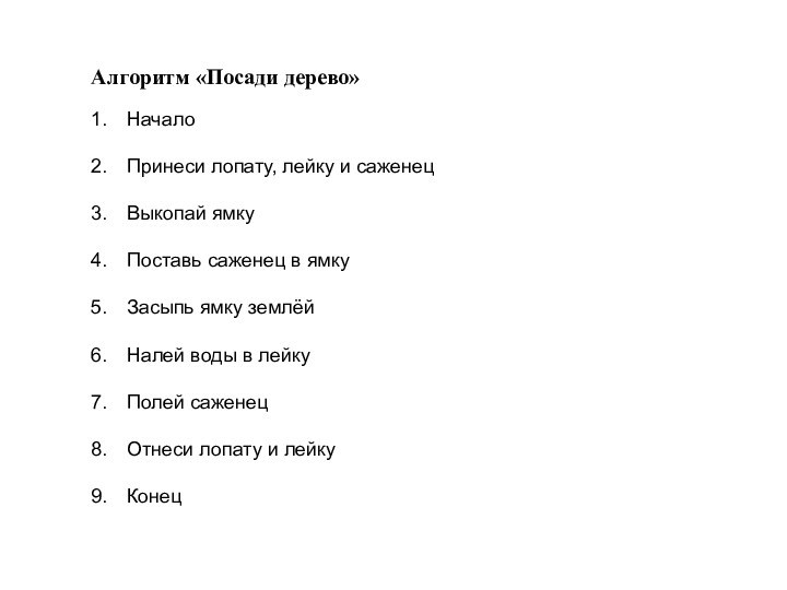 Алгоритм «Посади дерево»НачалоПринеси лопату, лейку и саженецВыкопай ямкуПоставь саженец в ямкуЗасыпь ямку землёйНалей воды в