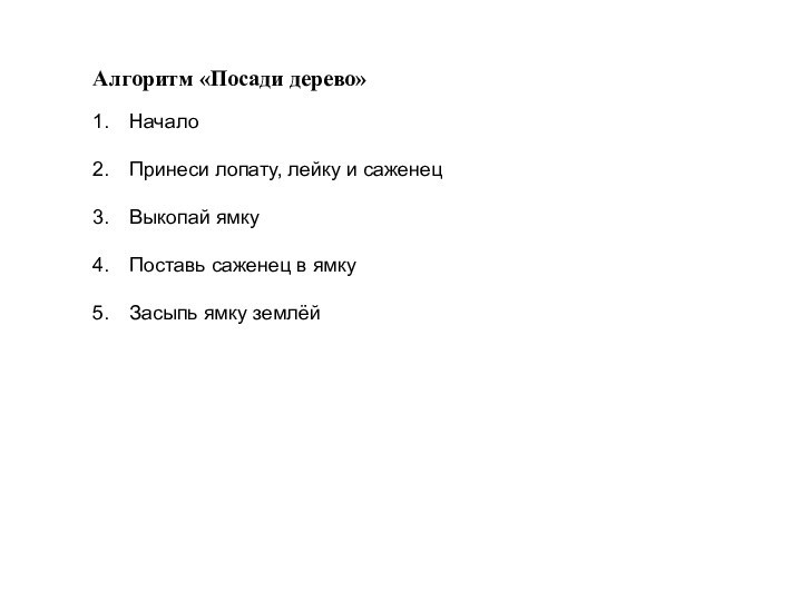 Алгоритм «Посади дерево»НачалоПринеси лопату, лейку и саженецВыкопай ямкуПоставь саженец в ямкуЗасыпь ямку землёй