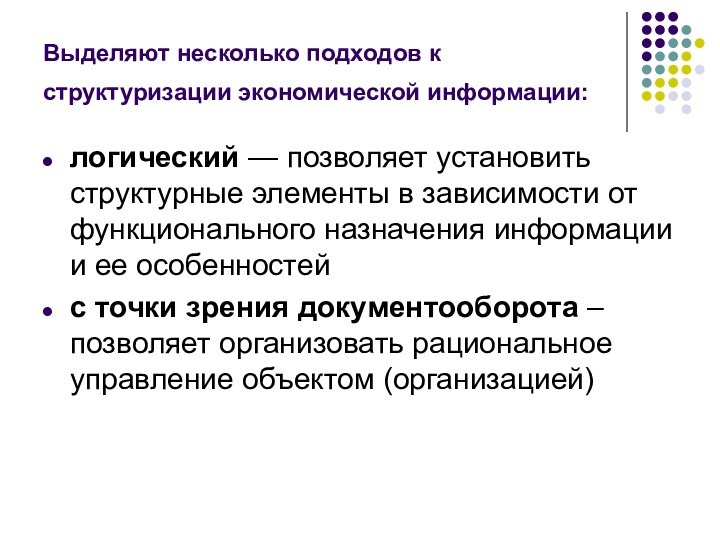 Выделяют несколько подходов к структуризации экономической информации: логический — позволяет установить структурные элементы в зависимости