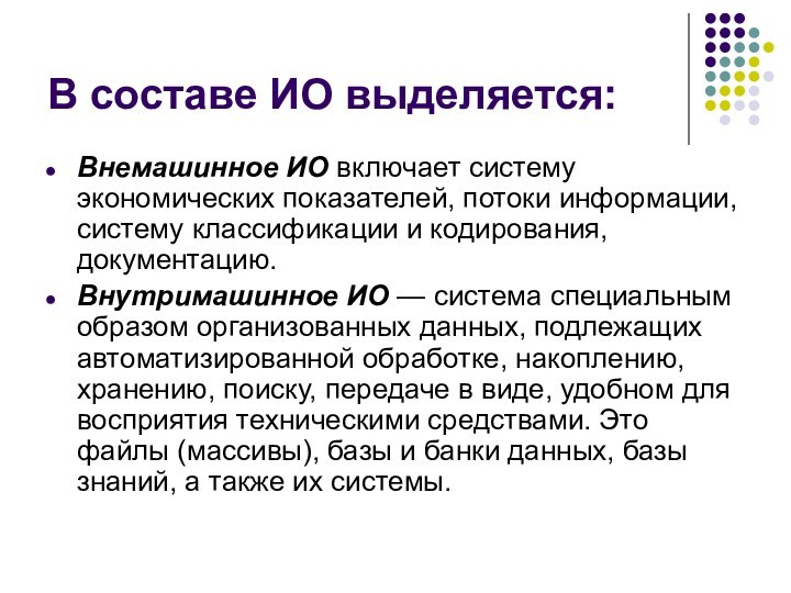 В составе ИО выделяется:Внемашинное ИО включает систему экономических показателей, потоки информации, систему классификации и кодирования,