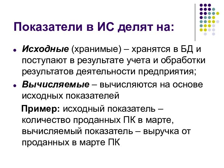 Показатели в ИС делят на:Исходные (хранимые) – хранятся в БД и поступают в результате учета