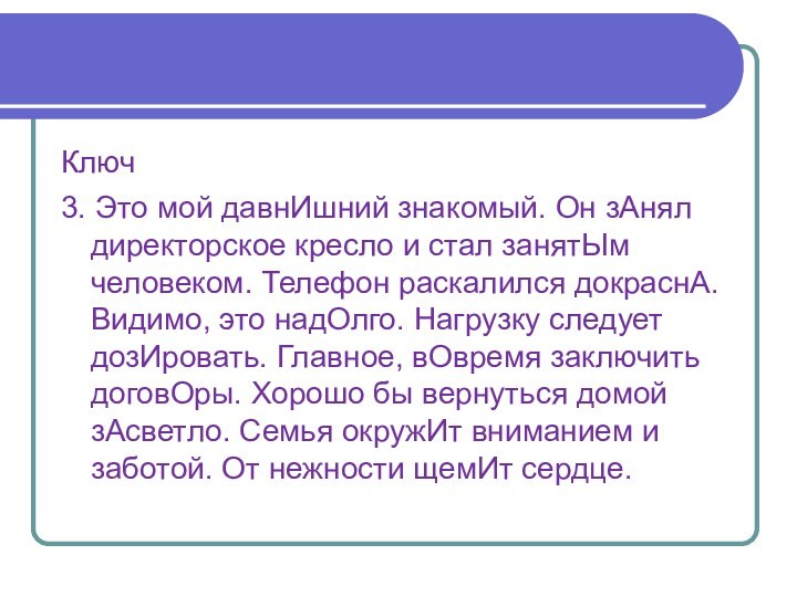 Ключ3. Это мой давнИшний знакомый. Он зАнял директорское кресло и стал занятЫм человеком. Телефон раскалился