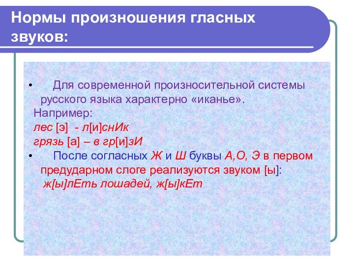 Нормы произношения гласных звуков: Для современной произносительной системы русского языка характерно «иканье». Например: лес [э]