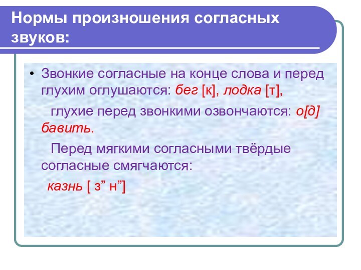 Нормы произношения согласных звуков:Звонкие согласные на конце слова и перед глухим оглушаются: бег [к], лодка