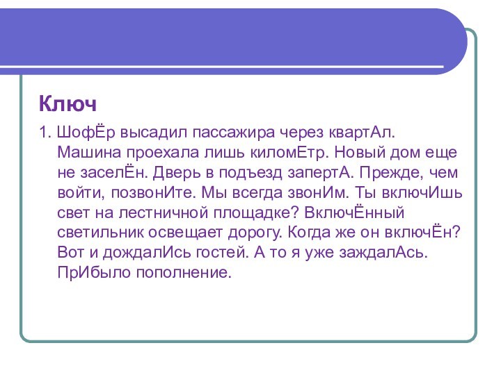 Ключ1. ШофЁр высадил пассажира через квартАл. Машина проехала лишь киломЕтр. Новый дом еще не заселЁн.