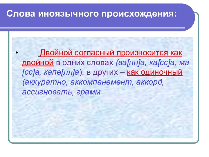 Слова иноязычного происхождения:
   Двойной согласный произносится как двойной в одних словах (ва[нн]а, ка[сс]а,