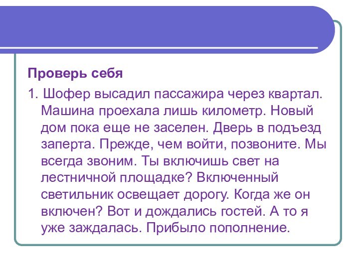 Проверь себя1. Шофер высадил пассажира через квартал. Машина проехала лишь километр. Новый дом пока еще