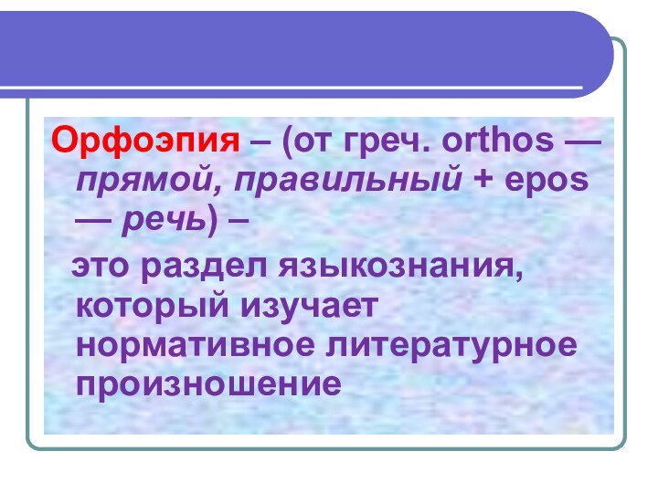 Орфоэпия – (от греч. orthos — прямой, правильный + epos — речь) – это раздел языкознания,