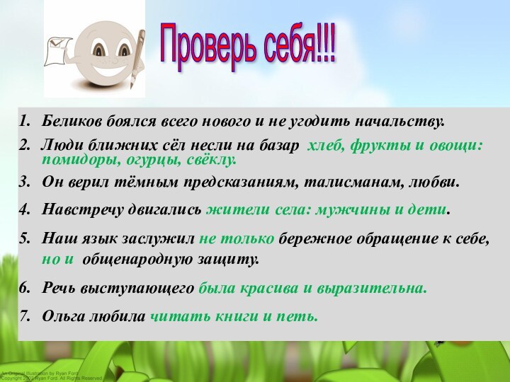 Проверь себя!!! Беликов боялся всего нового и не угодить начальству.Люди ближних сёл несли на базар