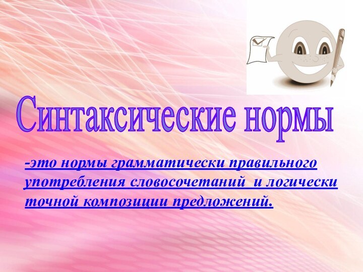 Синтаксические нормы -это нормы грамматически правильного употребления словосочетаний и логически точной композиции предложений.