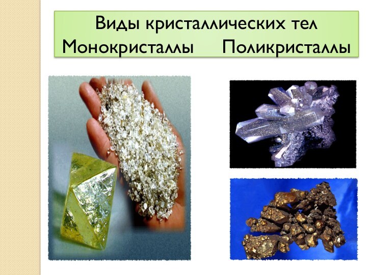 Виды кристаллических тел. Разновидности кристаллов. Поликристаллы. Кристаллические и аморфные тела. Кристаллическое состояние металлов