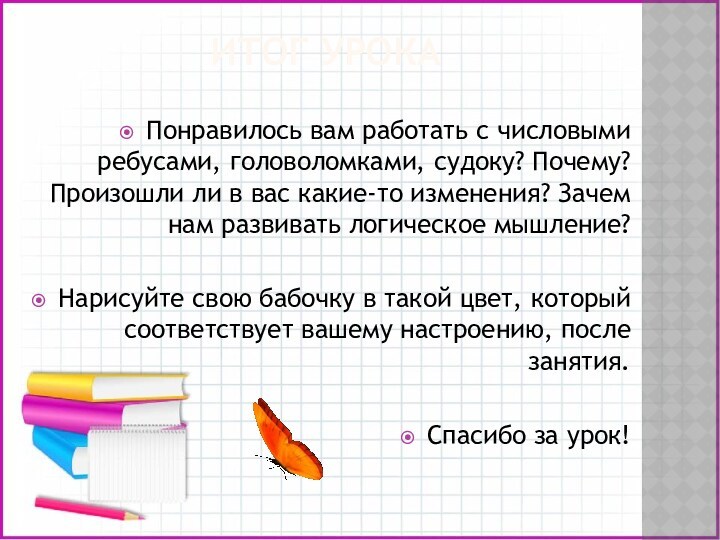 ИТОГ УРОКАПонравилось вам работать с числовыми ребусами, головоломками, судоку? Почему? Произошли ли в вас какие-то