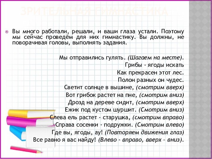 ЗРИТЕЛЬНАЯ ГИМНАСТИКАВы много работали, решали, и ваши глаза устали. Поэтому мы сейчас проведём для них