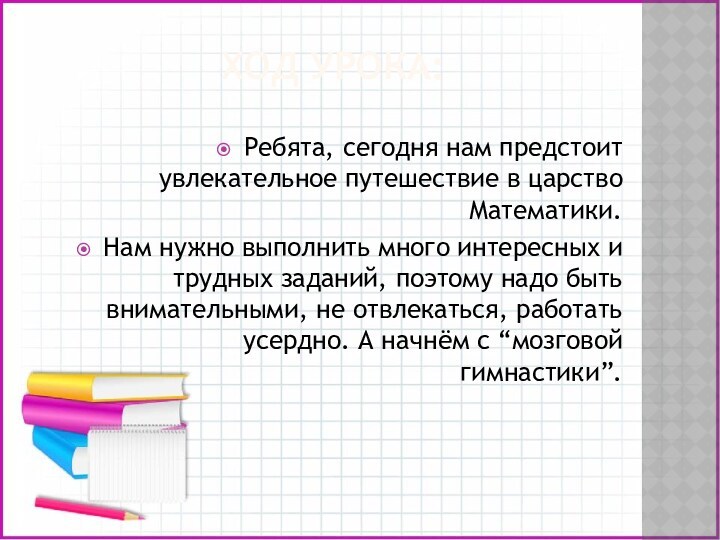 ХОД УРОКА:Ребята, сегодня нам предстоит увлекательное путешествие в царство Математики. Нам нужно выполнить много интересных