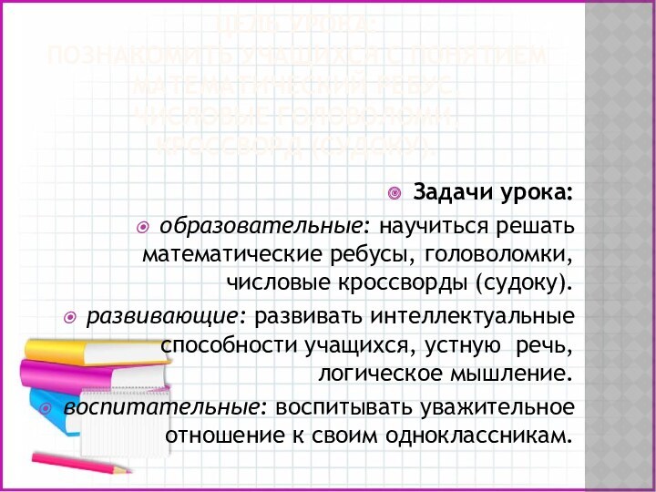 ЦЕЛЬ УРОКА: 
 ПОЗНАКОМИТЬ УЧАЩИХСЯ С ПОНЯТИЕМ 
 МАТЕМАТИЧЕСКИЙ РЕБУС, 
 ЧИСЛОВЫЕ ГОЛОВОЛОМИ,