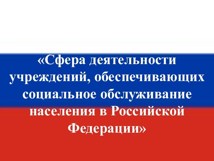 Сфера деятельности учреждений, обеспечивающих социальное обслуживание населения в Российской Федерации