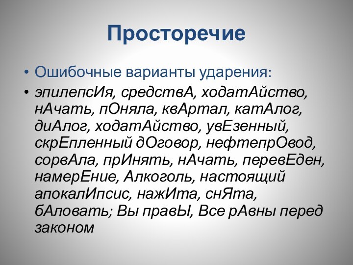 ПросторечиеОшибочные варианты ударения:эпилепсИя, средствА, ходатАйство, нАчать, пОняла, квАртал, катАлог, диАлог, ходатАйство, увЕзенный, скрЕпленный дОговор, нефтепрОвод,