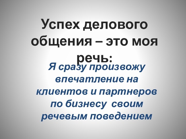 Успех делового общения – это моя речь:Я сразу произвожу впечатление на клиентов и партнеров по