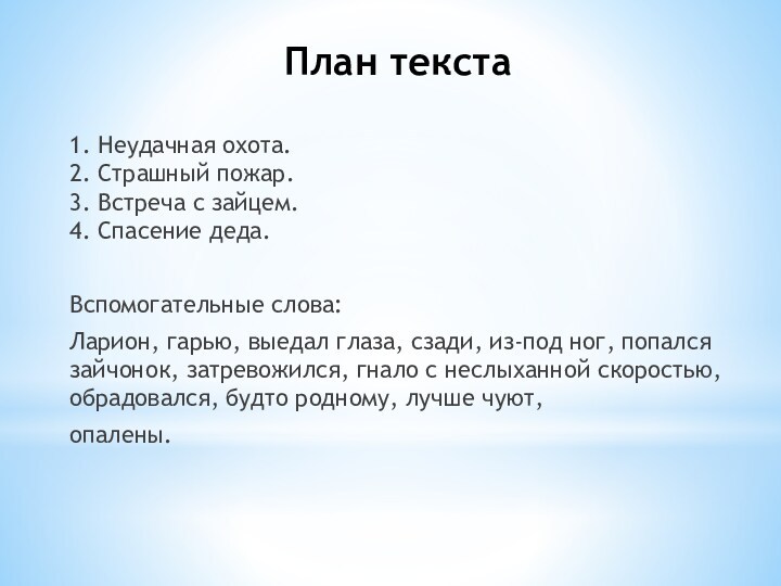 План текста1. Неудачная охота.
 2. Страшный пожар.
 3. Встреча с зайцем.
 4. Спасение деда.Вспомогательные слова:Ларион,