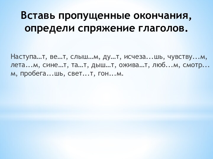 Вставь пропущенные окончания, определи спряжение глаголов.Наступа…т, ве…т, слыш…м, ду…т, исчеза...шь, чувству...м, лета...м, сине…т, та…т, дыш…т,