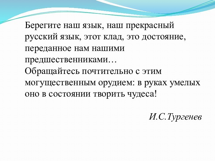 Берегите наш язык, наш прекрасный русский язык, этот клад, это достояние, переданное нам нашими предшественниками…