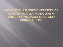 Some of the representatives of contemporary music are a Group of Pizza, Natalie and Grigory Leps