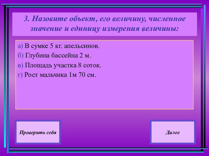 3. Назовите объект, его величину, численное значение и единицу измерения величины:
 а)В сумке 5 кг