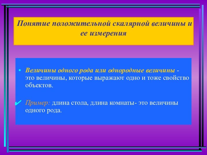 Понятие положительной скалярной величины и ее измерения
 Величины одного рода или однородные величины - это