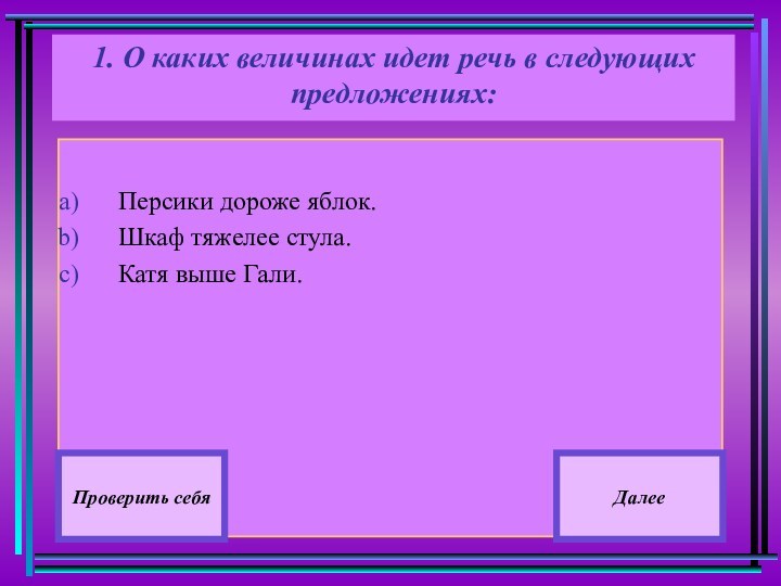 Персики дороже яблок.Шкаф тяжелее стула.Катя выше Гали.Проверить себяДалее1. О каких величинах идет речь в следующих