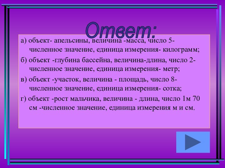 а) объект- апельсины, величина -масса, число 5-численное значение, единица измерения- килограмм; б) объект -глубина бассейна,