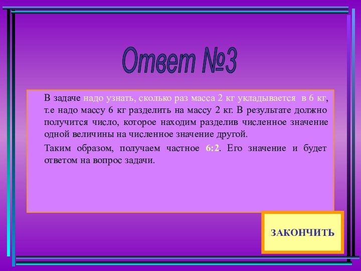 Ответ №3 В задаче надо узнать, сколько раз масса 2 кг укладывается в 6 кг,